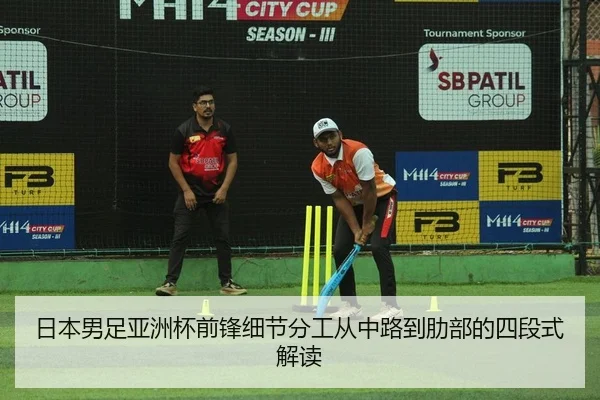 日本男足亚洲杯前锋细节分工从中路到肋部的四段式解读