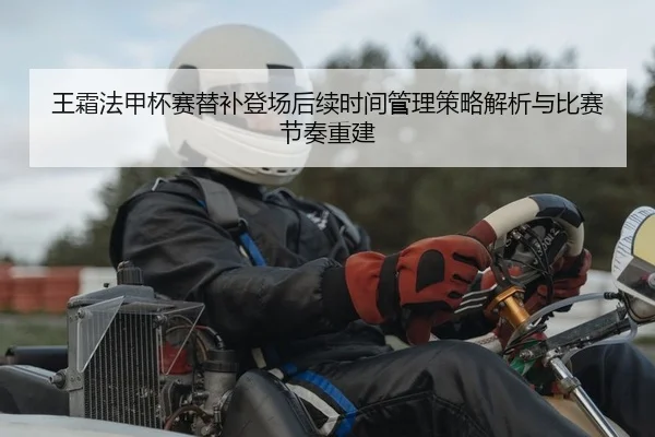 王霜法甲杯赛替补登场后续时间管理策略解析与比赛节奏重建